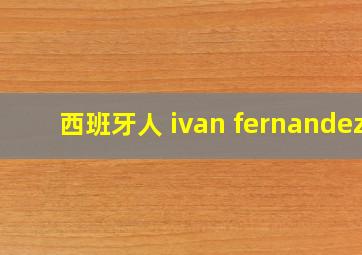 西班牙人 ivan fernandez